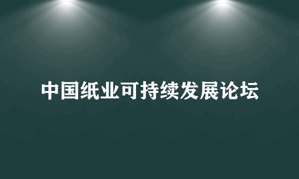 中国纸业可持续发展论坛