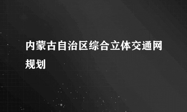 内蒙古自治区综合立体交通网规划