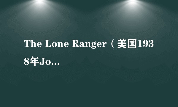 The Lone Ranger（美国1938年John English,William Witney执导的电影）