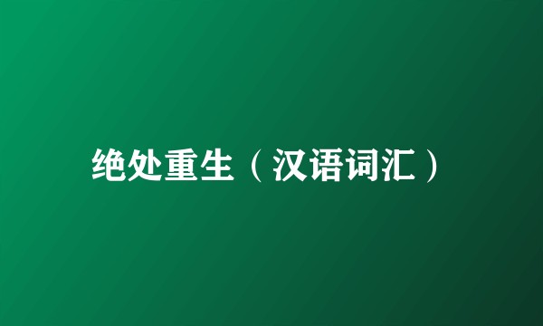 绝处重生（汉语词汇）