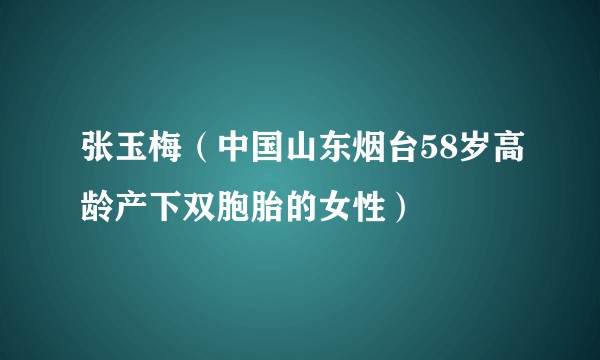 张玉梅（中国山东烟台58岁高龄产下双胞胎的女性）