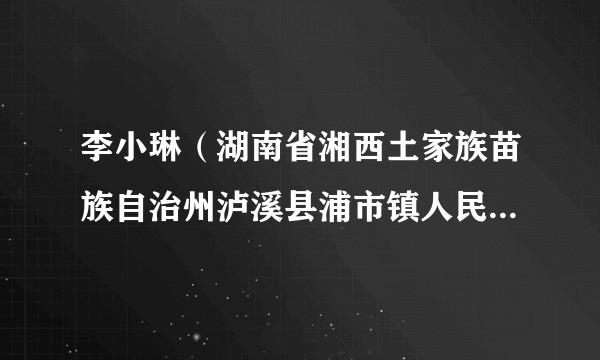 李小琳（湖南省湘西土家族苗族自治州泸溪县浦市镇人民政府八级职员）
