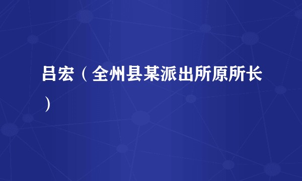 吕宏（全州县某派出所原所长）