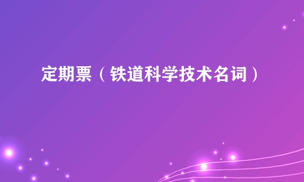 定期票（铁道科学技术名词）