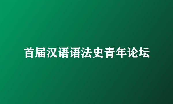 首届汉语语法史青年论坛