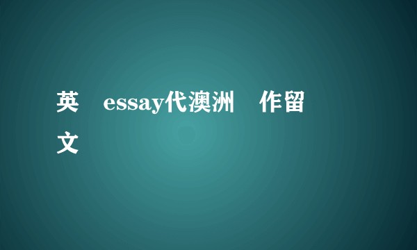 英國essay代澳洲寫作留學論文