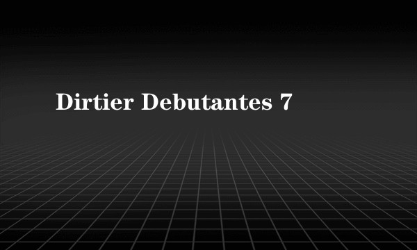 Dirtier Debutantes 7