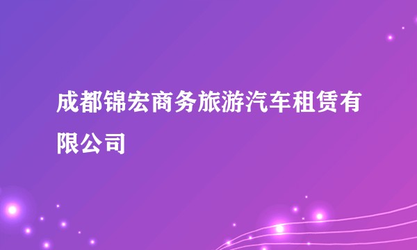 成都锦宏商务旅游汽车租赁有限公司