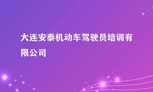 大连安泰机动车驾驶员培训有限公司
