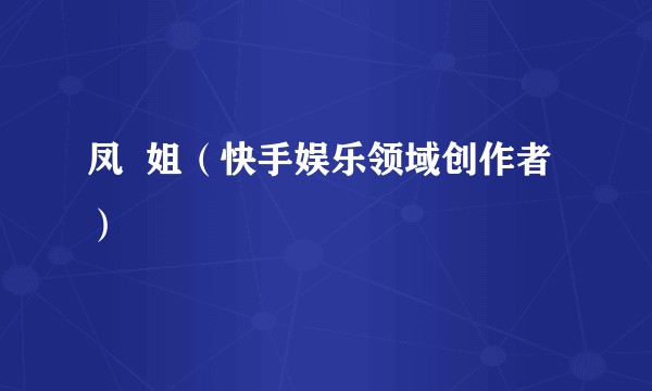 凤  姐（快手娱乐领域创作者）