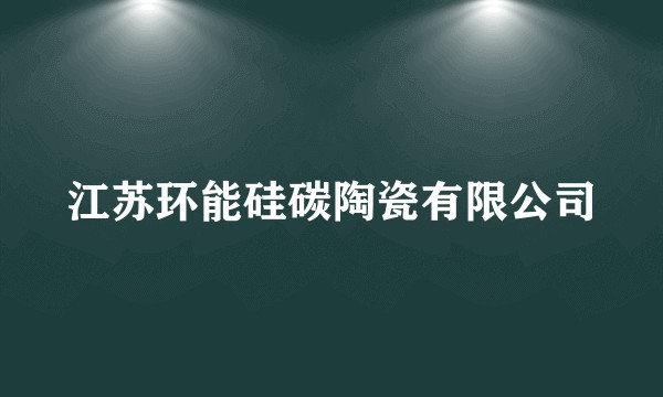 江苏环能硅碳陶瓷有限公司
