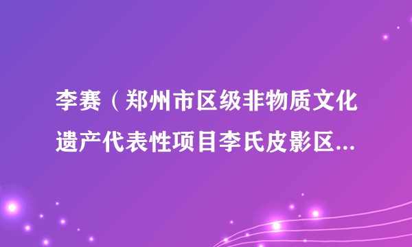 李赛（郑州市区级非物质文化遗产代表性项目李氏皮影区级代表性传承人）