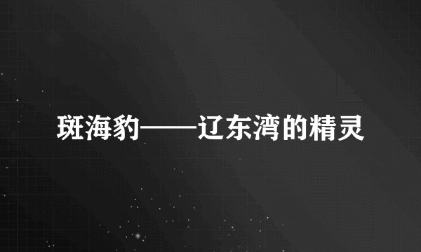 斑海豹——辽东湾的精灵