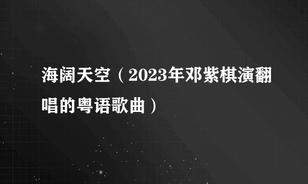 海阔天空（2023年邓紫棋演翻唱的粤语歌曲）