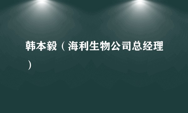 韩本毅（海利生物公司总经理）