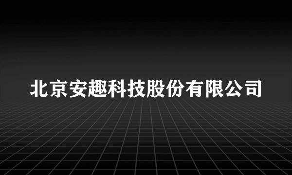 北京安趣科技股份有限公司