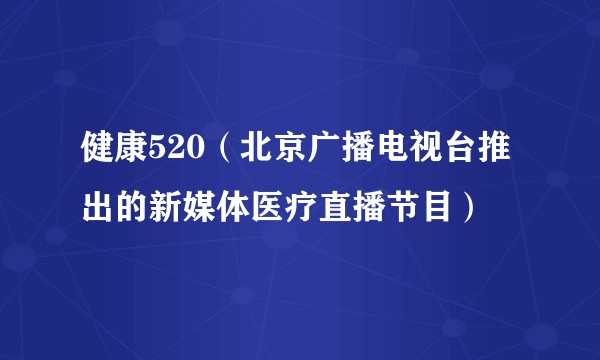 健康520（北京广播电视台推出的新媒体医疗直播节目）