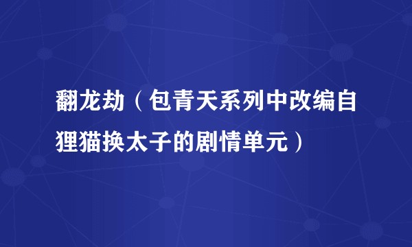 翻龙劫(包青天系列中改编自狸猫换太子的剧情单元)