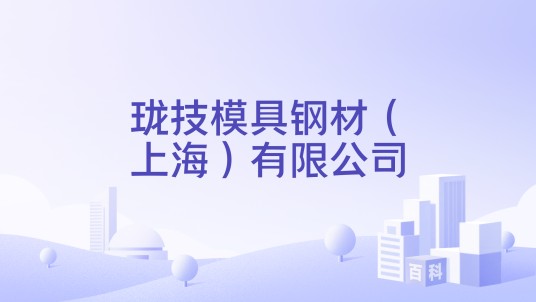 珑技模具钢材（上海）有限公司