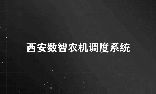 西安数智农机调度系统