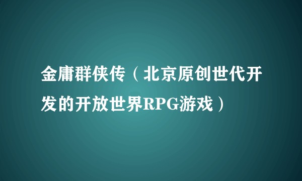金庸群侠传（北京原创世代开发的开放世界RPG游戏）