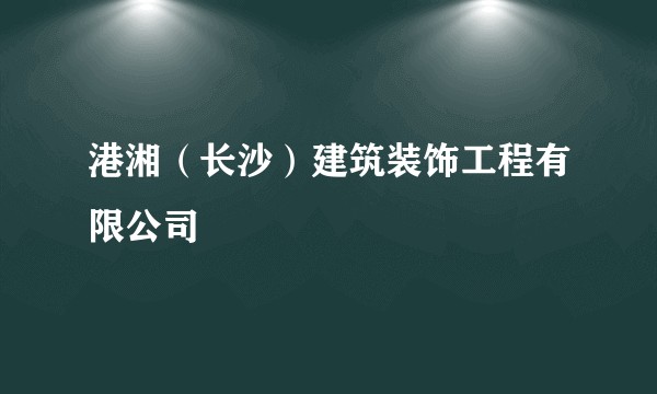 港湘（长沙）建筑装饰工程有限公司