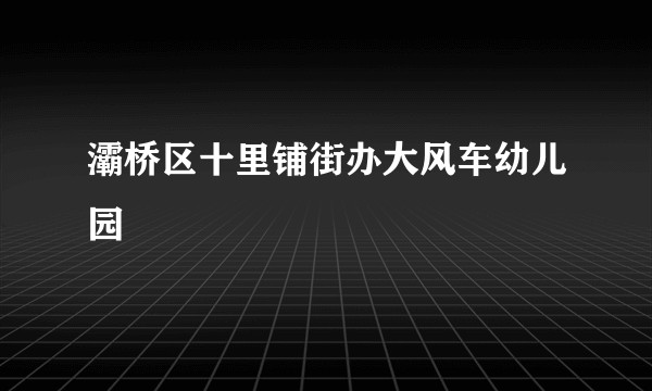 灞桥区十里铺街办大风车幼儿园
