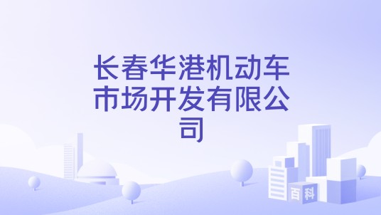 长春华港机动车市场开发有限公司