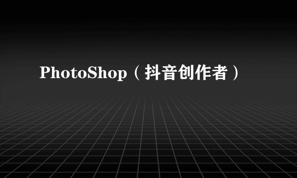 PhotoShop(抖音创作者)