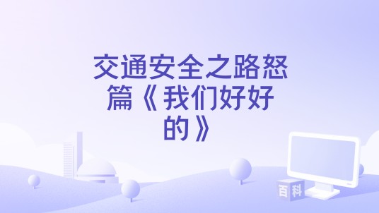交通安全之路怒篇《我们好好的》