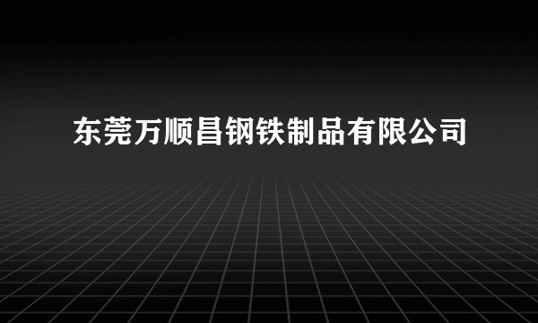 东莞万顺昌钢铁制品有限公司