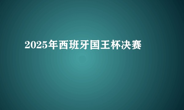 2025年西班牙国王杯决赛