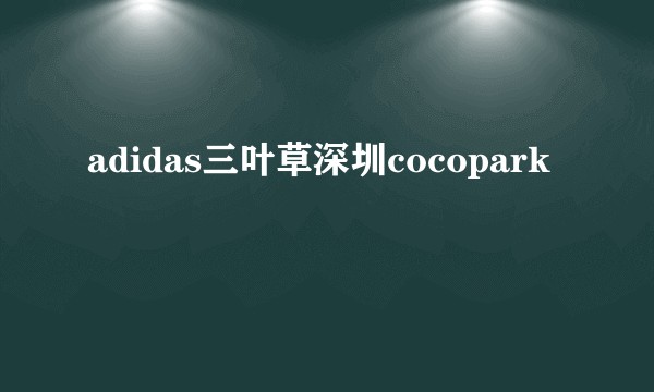 adidas三叶草深圳cocopark