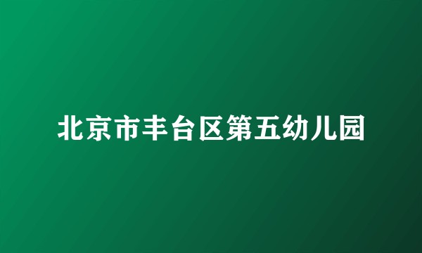 北京市丰台区第五幼儿园