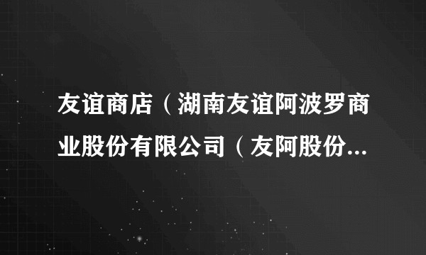 友谊商店(湖南友谊阿波罗商业股份有限公司(友阿股份)旗下的百货商场门店)
