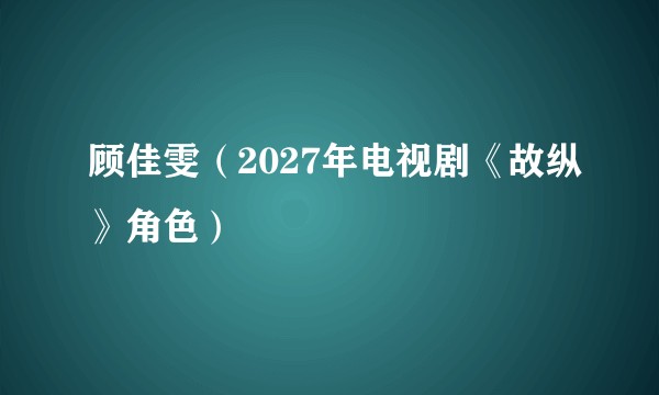 顾佳雯（2027年电视剧《故纵》角色）