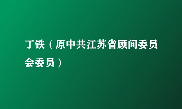 丁铁（原中共江苏省顾问委员会委员）