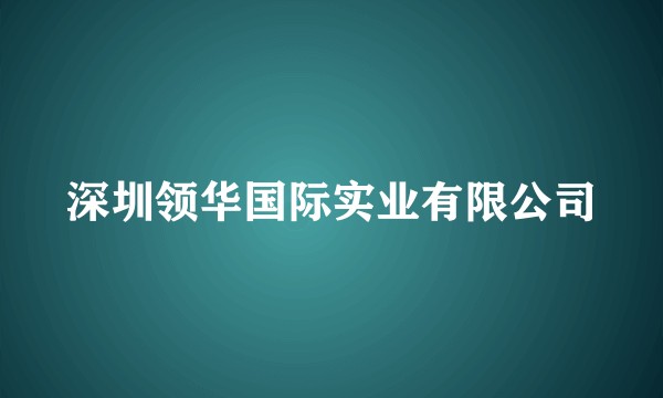 深圳领华国际实业有限公司