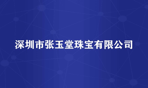 深圳市张玉堂珠宝有限公司