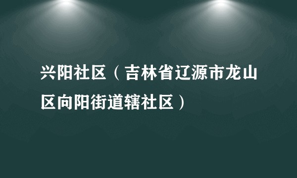 兴阳社区（吉林省辽源市龙山区向阳街道辖社区）