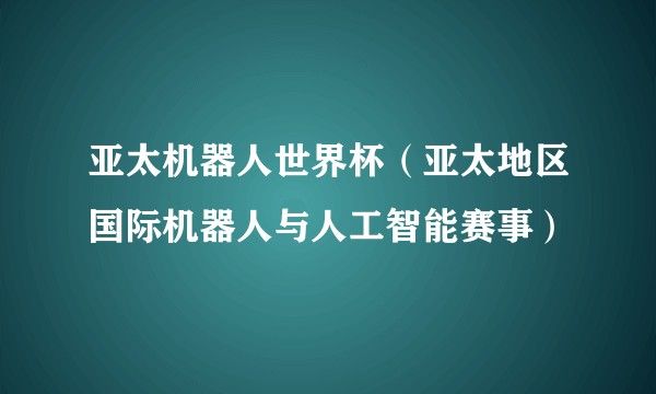 亚太机器人世界杯（亚太地区国际机器人与人工智能赛事）