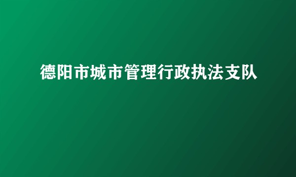 德阳市城市管理行政执法支队