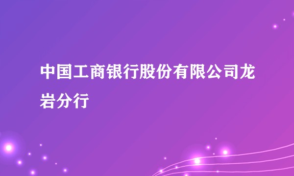 中国工商银行股份有限公司龙岩分行