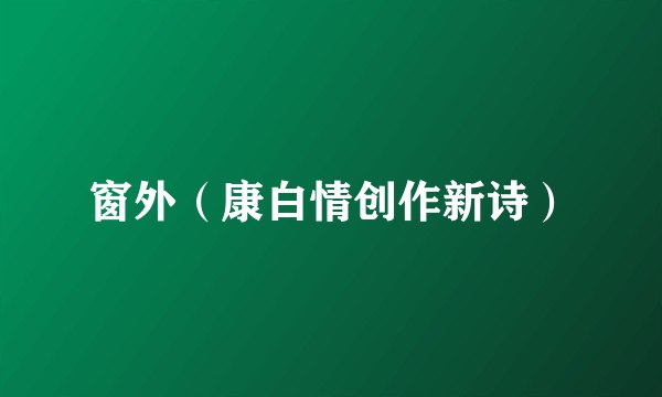 窗外（康白情创作新诗）