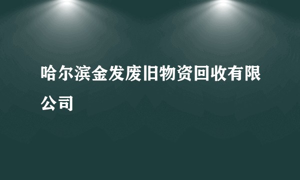 哈尔滨金发废旧物资回收有限公司