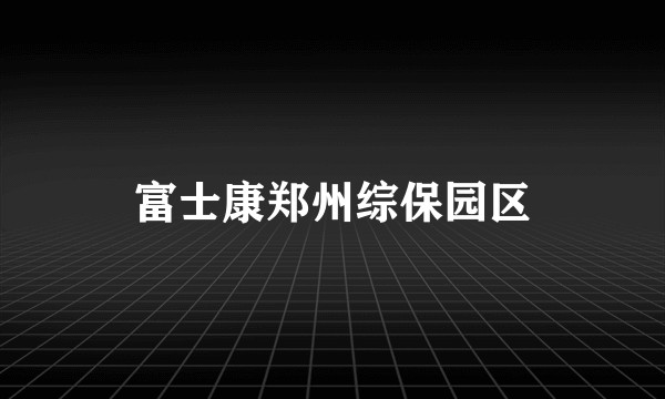 富士康郑州综保园区