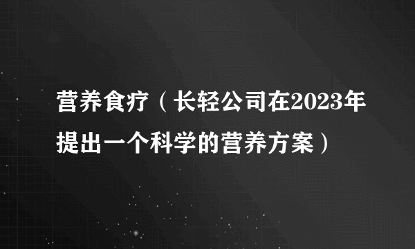 营养食疗（长轻公司在2023年提出一个科学的营养方案）