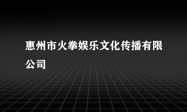 惠州市火拳娱乐文化传播有限公司