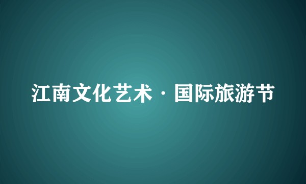 江南文化艺术·国际旅游节