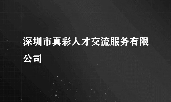 深圳市真彩人才交流服务有限公司